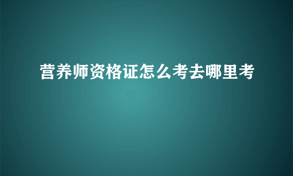 营养师资格证怎么考去哪里考