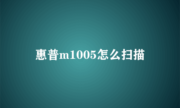 惠普m1005怎么扫描