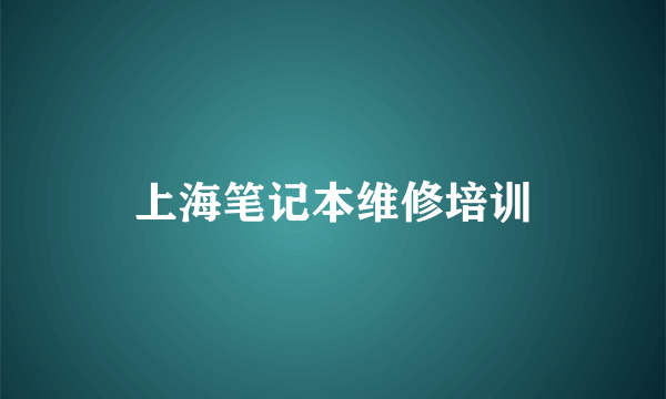 上海笔记本维修培训