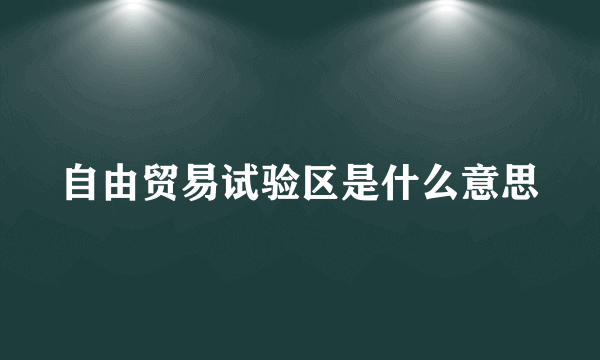 自由贸易试验区是什么意思