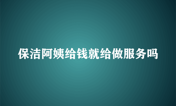 保洁阿姨给钱就给做服务吗