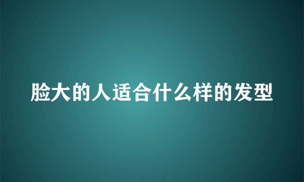 脸大的人适合什么样的发型