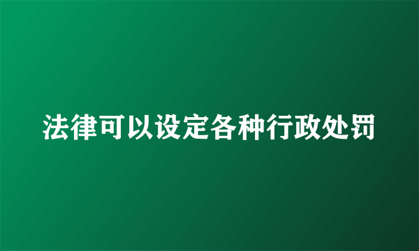 法律可以设定各种行政处罚