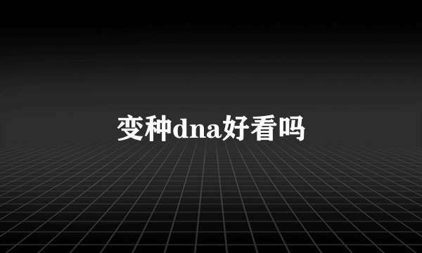 变种dna好看吗