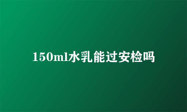 150ml水乳能过安检吗