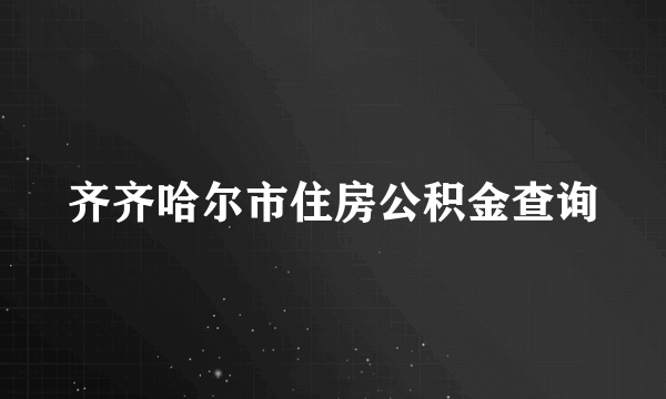 齐齐哈尔市住房公积金查询