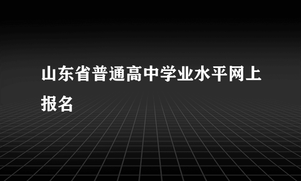 山东省普通高中学业水平网上报名