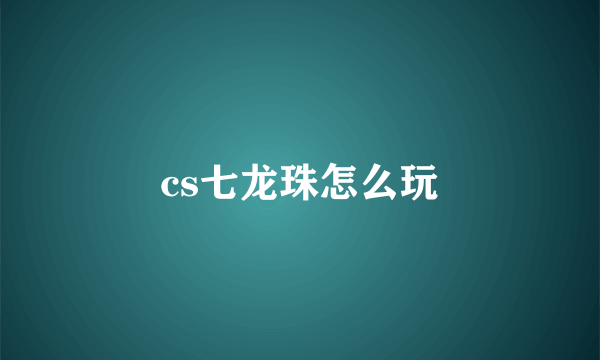 cs七龙珠怎么玩