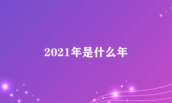 2021年是什么年