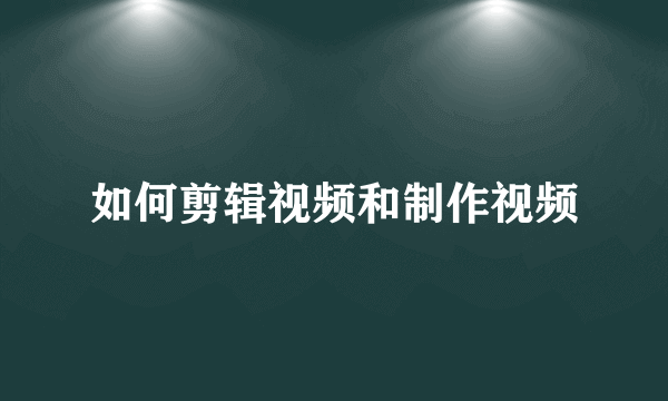 如何剪辑视频和制作视频