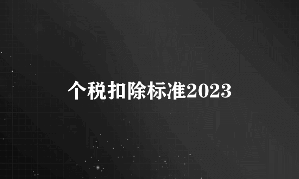 个税扣除标准2023