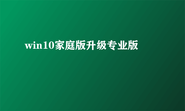 win10家庭版升级专业版