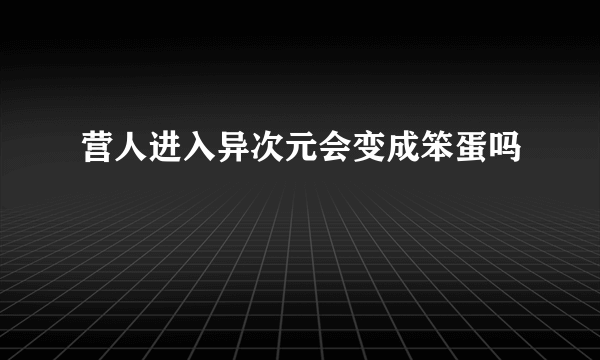 营人进入异次元会变成笨蛋吗