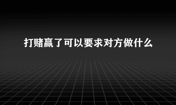 打赌赢了可以要求对方做什么