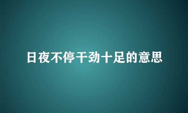 日夜不停干劲十足的意思