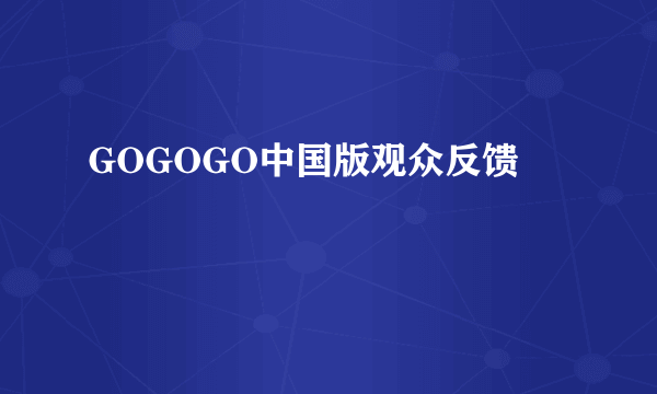 GOGOGO中国版观众反馈