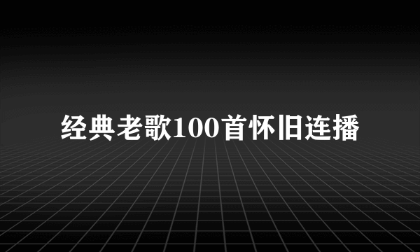 经典老歌100首怀旧连播