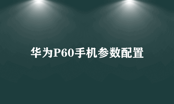 华为P60手机参数配置