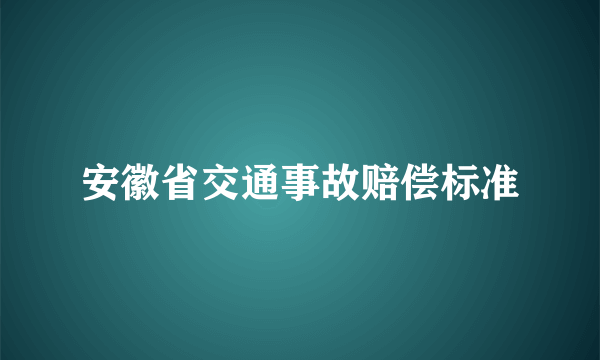 安徽省交通事故赔偿标准