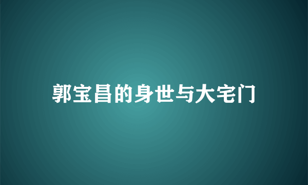 郭宝昌的身世与大宅门