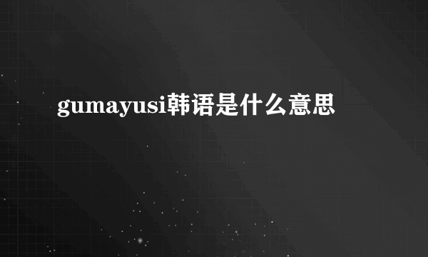 gumayusi韩语是什么意思