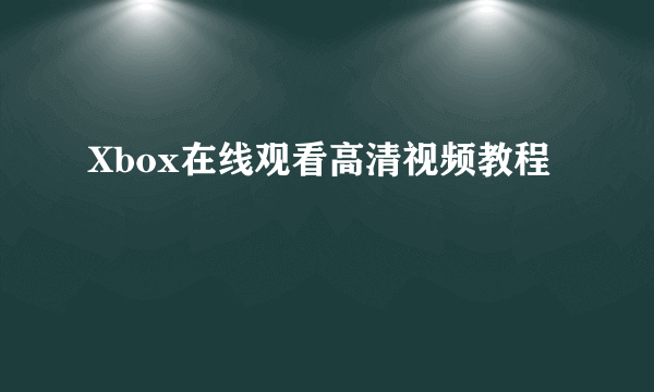 Xbox在线观看高清视频教程