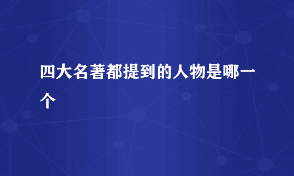 四大名著都提到的人物是哪一个