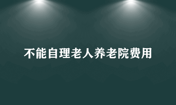 不能自理老人养老院费用