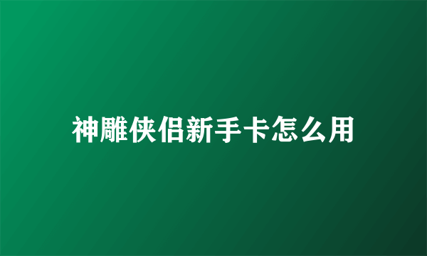 神雕侠侣新手卡怎么用