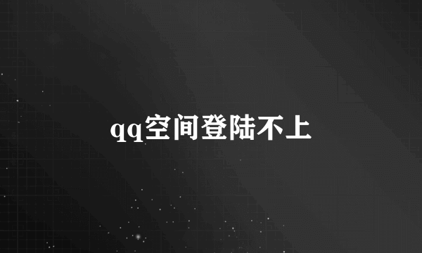 qq空间登陆不上