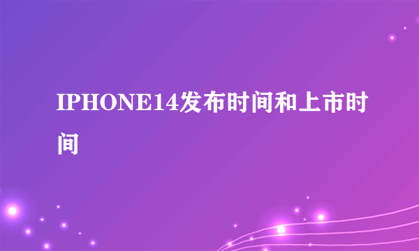 IPHONE14发布时间和上市时间