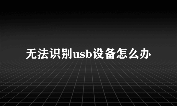 无法识别usb设备怎么办