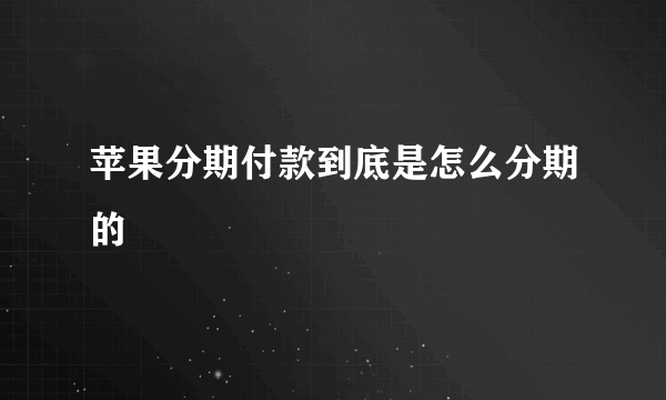 苹果分期付款到底是怎么分期的