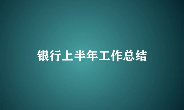 银行上半年工作总结