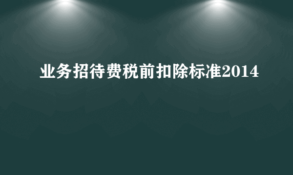 业务招待费税前扣除标准2014