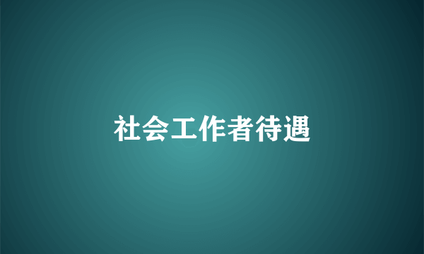 社会工作者待遇