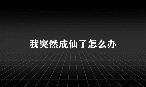 我突然成仙了怎么办