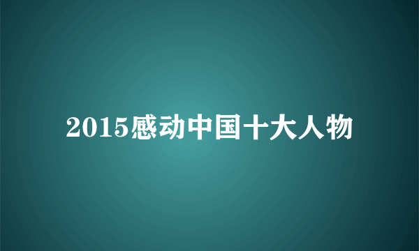 2015感动中国十大人物