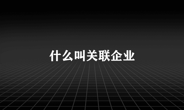 什么叫关联企业