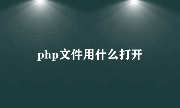 php文件用什么打开