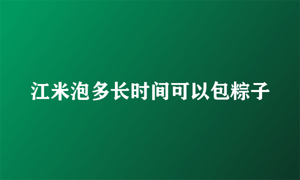 江米泡多长时间可以包粽子