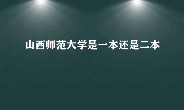 山西师范大学是一本还是二本