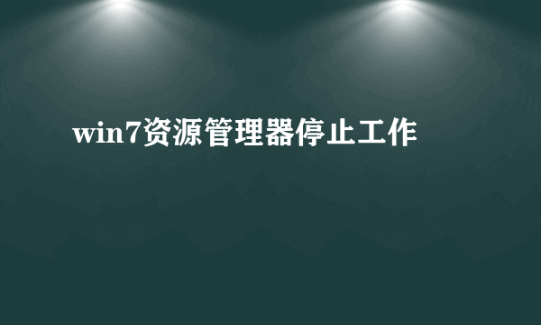 win7资源管理器停止工作