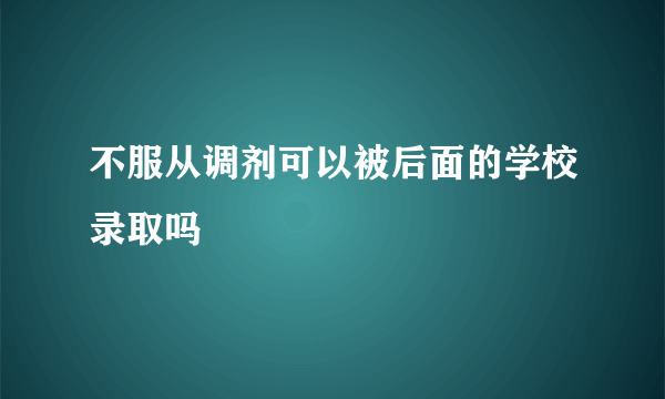 不服从调剂可以被后面的学校录取吗