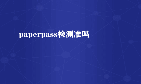 paperpass检测准吗