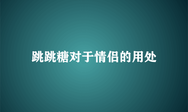 跳跳糖对于情侣的用处