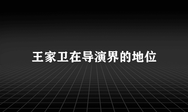 王家卫在导演界的地位