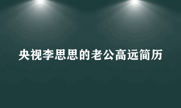 央视李思思的老公高远简历