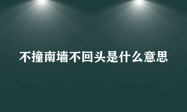 不撞南墙不回头是什么意思