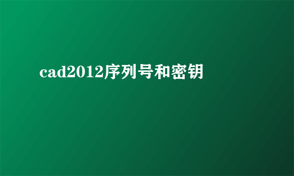 cad2012序列号和密钥